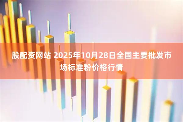 股配资网站 2025年10月28日全国主要批发市场标准粉价格行情