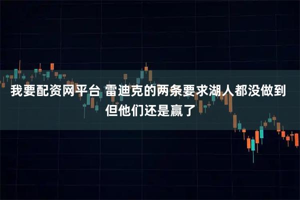 我要配资网平台 雷迪克的两条要求湖人都没做到 但他们还是赢了