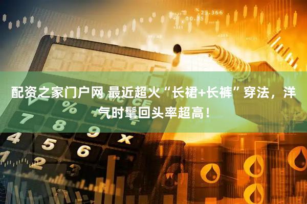 配资之家门户网 最近超火“长裙+长裤”穿法，洋气时髦回头率超高！