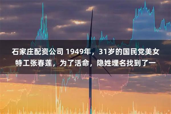 石家庄配资公司 1949年，31岁的国民党美女特工张春莲，为了活命，隐姓埋名找到了一