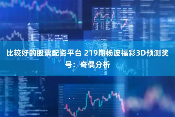 比较好的股票配资平台 219期杨波福彩3D预测奖号：奇偶分析