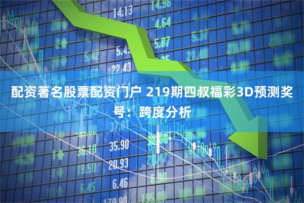 配资著名股票配资门户 219期四叔福彩3D预测奖号：跨度分析