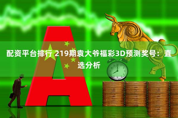 配资平台排行 219期袁大爷福彩3D预测奖号：直选分析